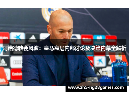阿诺德转会风波:皇马高层内部讨论及决策内幕全解析 阿诺德转会风波:皇马高层内部讨论及决策内幕全解析