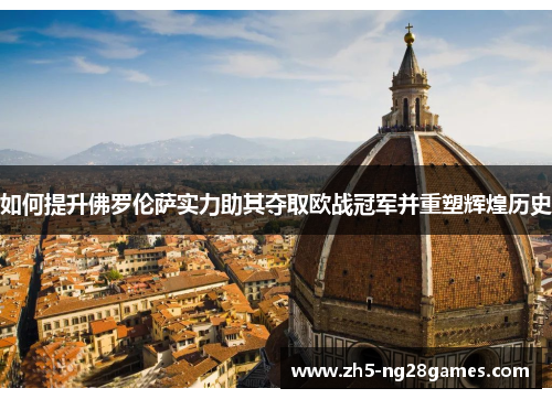 如何提升佛罗伦萨实力助其夺取欧战冠军并重塑辉煌历史