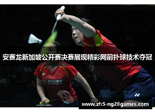 安赛龙新加坡公开赛决赛展现精彩网前扑球技术夺冠