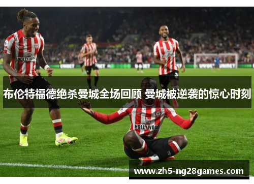 布伦特福德绝杀曼城全场回顾 曼城被逆袭的惊心时刻