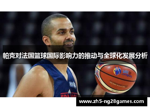 帕克对法国篮球国际影响力的推动与全球化发展分析
