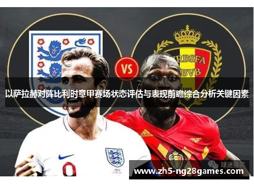 以萨拉赫对阵比利时意甲赛场状态评估与表现前瞻综合分析关键因素