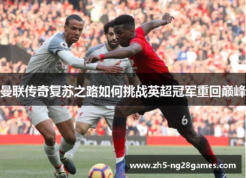 曼联传奇复苏之路如何挑战英超冠军重回巅峰