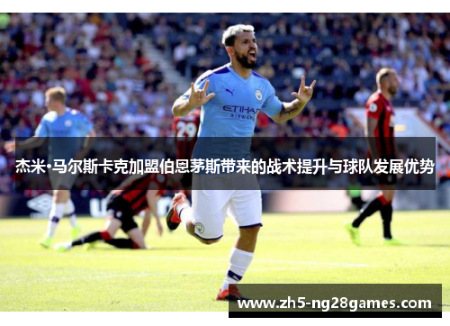 杰米·马尔斯卡克加盟伯恩茅斯带来的战术提升与球队发展优势