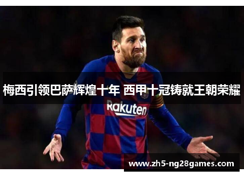 梅西引领巴萨辉煌十年 西甲十冠铸就王朝荣耀