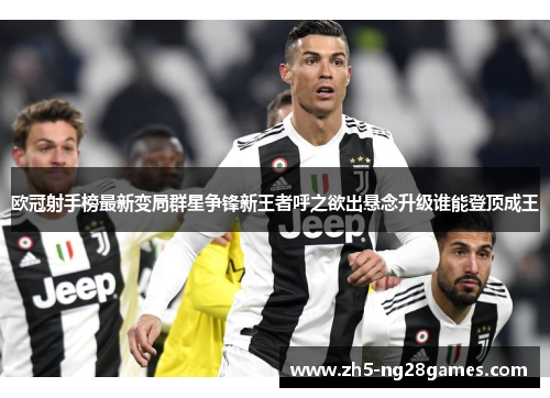 欧冠射手榜最新变局群星争锋新王者呼之欲出悬念升级谁能登顶成王