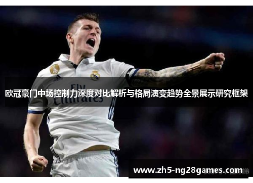 欧冠豪门中场控制力深度对比解析与格局演变趋势全景展示研究框架 欧冠豪门中场控制力深度对比解析与格局演变趋势全景展示研究框架