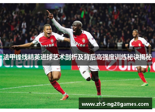 法甲锋线精英进球艺术剖析及背后高强度训练秘诀揭秘