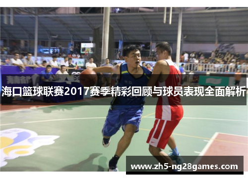 海口篮球联赛2017赛季精彩回顾与球员表现全面解析