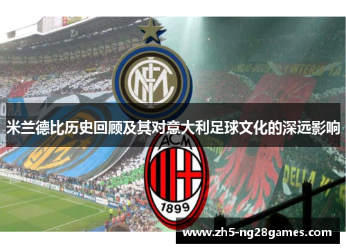 米兰德比历史回顾及其对意大利足球文化的深远影响