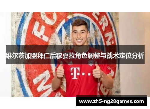 维尔茨加盟拜仁后穆夏拉角色调整与战术定位分析