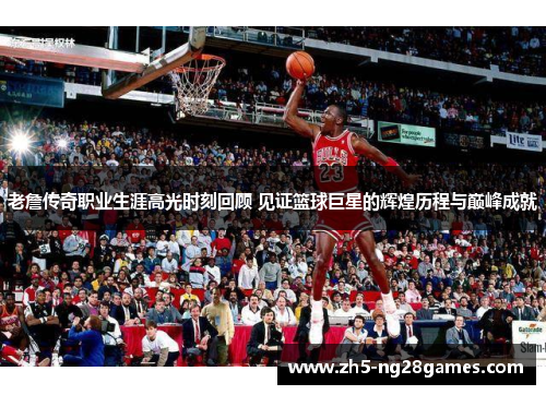 老詹传奇职业生涯高光时刻回顾 见证篮球巨星的辉煌历程与巅峰成就