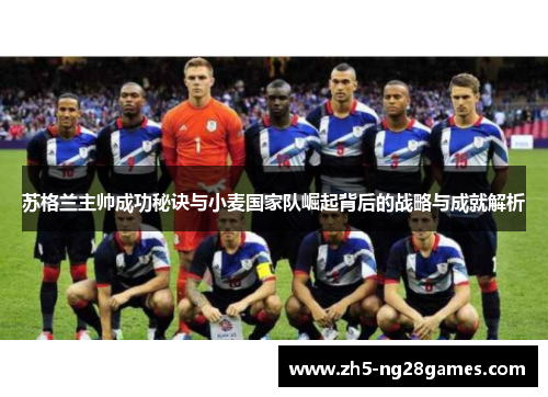 苏格兰主帅成功秘诀与小麦国家队崛起背后的战略与成就解析