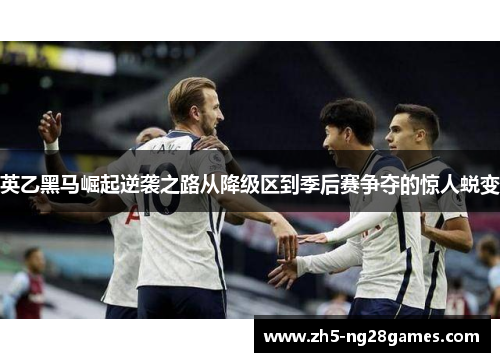 英乙黑马崛起逆袭之路从降级区到季后赛争夺的惊人蜕变 英乙黑马崛起逆袭之路从降级区到季后赛争夺的惊人蜕变