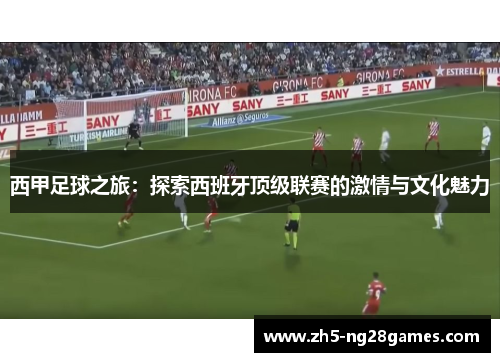 西甲足球之旅：探索西班牙顶级联赛的激情与文化魅力