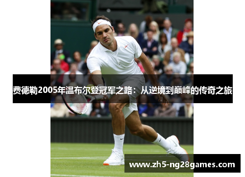 费德勒2005年温布尔登冠军之路：从逆境到巅峰的传奇之旅