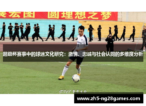 超级杯赛事中的球迷文化研究：激情、忠诚与社会认同的多维度分析