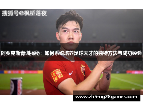 阿贾克斯青训揭秘：如何系统培养足球天才的独特方法与成功经验